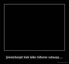 Įsivaizduojat kiek laiko būtume sutaupę.... - 