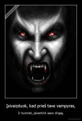 Įsivaizduok, kad prieš tave vampyras, - Ir tuomet, įsivertink savo drąsą.