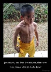 Įsivaizduok, kad šitas 6-metis pliaukšteli tavo - merginai per užpakalį. Ką tu darai?