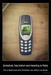 Įsivaizduok, kaip leistum savo karantiną su Nokia - 3310, su tekstinio lauko limitu 459 ženklams, vienu žaidimu ir be interneto