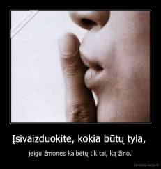 Įsivaizduokite, kokia būtų tyla,  - jeigu žmonės kalbėtų tik tai, ką žino.