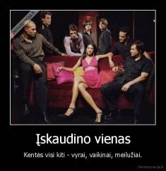 Įskaudino vienas - Kentės visi kiti - vyrai, vaikinai, meilužiai.