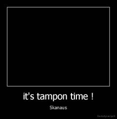 it's tampon time ! - Skanaus