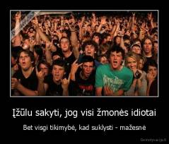 Įžūlu sakyti, jog visi žmonės idiotai - Bet visgi tikimybė, kad suklysti - mažesnė