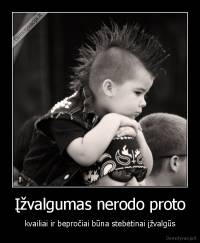 Įžvalgumas nerodo proto - kvailiai ir bepročiai būna stebėtinai įžvalgūs