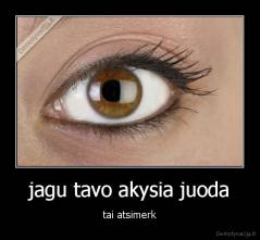 jagu tavo akysia juoda - tai atsimerk