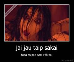 jai jau taip sakai - tada as pati sau ir faina.