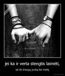 jei ka ir verta stengtis laimėti, - tai tik draugų juoką bei meilę
