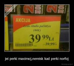 jei perki maximoj,nereisk kad perki norfoj - 