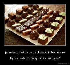 jei reikėtų rinktis tarp šokolado ir lieknėjimo - ką pasirinktum: juodą, rudą ar su pienu?