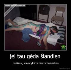 jei tau gėda šiandien - reiškiasi, vakarykštis balius nusisekes