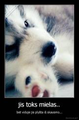jis toks mielas.. - bet viduje jis plyšta iš skausmo...