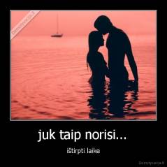 juk taip norisi... - ištirpti laike