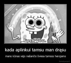 kada aplinkui tamsu man drąsu - mano kūnas vėjo nešančio šviesa tamsos herojams