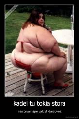 kadel tu tokia stora - nes tevai liepe valgyti darzoves