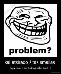 kai atsirado šitas smailas  - pagalvojau o am fucking believibuol :D