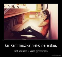 kai kam muzika nieko nereiskia, - bet kai kam ji visas gyvenimas