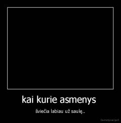 kai kurie asmenys  - šviečia labiau už saulę..