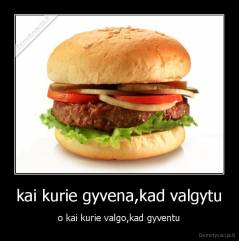 kai kurie gyvena,kad valgytu - o kai kurie valgo,kad gyventu