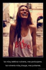 kai mūsų telefonai nukrenta, mes panikuojame. -  kai nukrenta mūsų draugai, mes juokiamės.