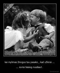 kai mylimas žmogus tau pasako , kad užknisi ...  - ... norisi tiesiog nusišaut . 