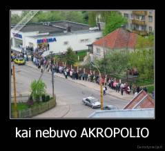 kai nebuvo AKROPOLIO - 