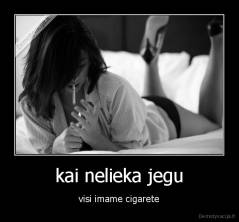 kai nelieka jegu - visi imame cigarete