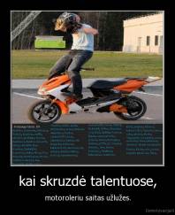 kai skruzdė talentuose, - motoroleriu saitas užlužes.