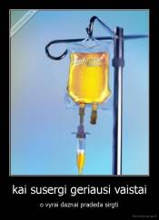 kai susergi geriausi vaistai - o vyrai daznai pradeda sirgti