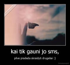 kai tik gauni jo sms, - pilve pradeda skraidyti drugeliai :)