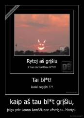 kaip aš tau bl*t grįšiu, - jeigu prie kauno kamščiuose užstrigau..Mastyk!