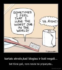 kartais atrodo,kad blogiau ir buti negali... - bet tikrai gali, nors nevisi tai pripazysta..