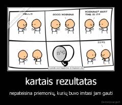 kartais rezultatas - nepateisina priemonių, kurių buvo imtasi jam gauti