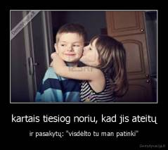 kartais tiesiog noriu, kad jis ateitų - ir pasakytų: "visdėlto tu man patinki''