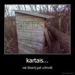 kartais... - net šikantį gali užmušti