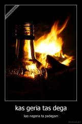 kas geria tas dega - kas negeria ta padegam