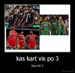 kas kart vis po 3 - Kas kiti 3