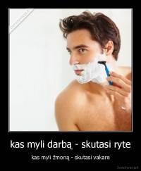 kas myli darbą - skutasi ryte - kas myli žmoną - skutasi vakare