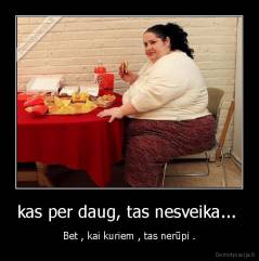 kas per daug, tas nesveika...  - Bet , kai kuriem , tas nerūpi .