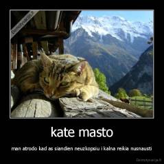 kate masto - man atrodo kad as siandien neuzkopsiu i kalna reikia nusnausti