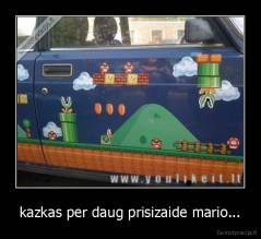 kazkas per daug prisizaide mario... - 