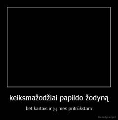 keiksmažodžiai papildo žodyną - bet kartais ir jų mes pritrūkstam