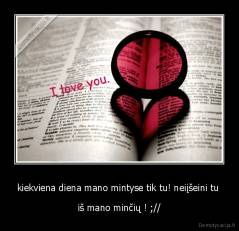 kiekviena diena mano mintyse tik tu! neiįšeini tu  - iš mano minčių ! ;//