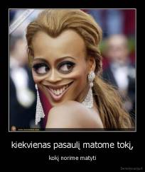 kiekvienas pasaulį matome tokį, - kokį norime matyti