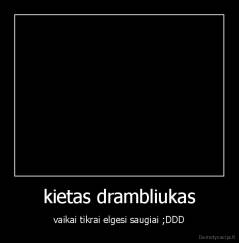 kietas drambliukas - vaikai tikrai elgesi saugiai ;DDD