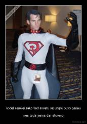 kodel senelei sako kad sovetu sajungoj buvo geriau - nes tada jiems dar stovejo