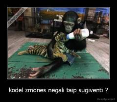 kodel zmones negali taip sugiventi ? - 