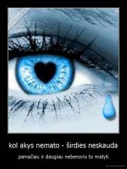 kol akys nemato - širdies neskauda - pamačiau ir daugiau nebenoriu to matyti