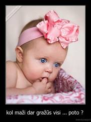 kol maži dar gražūs visi ... poto ?  - 