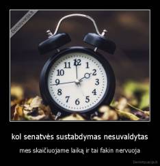 kol senatvės sustabdymas nesuvaldytas - mes skaičiuojame laiką ir tai fakin nervuoja